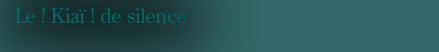 Le Kia� ! de silence